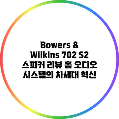 Bowers & Wilkins 702 S2 스피커 리뷰: 홈 오디오 시스템의 차세대 혁신