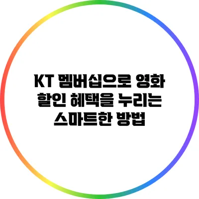 KT 멤버십으로 영화 할인 혜택을 누리는 스마트한 방법