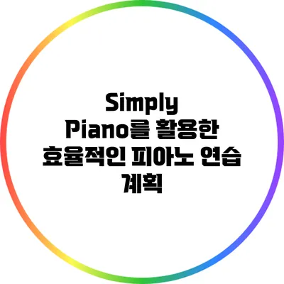 Simply Piano를 활용한 효율적인 피아노 연습 계획