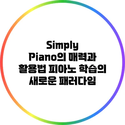 Simply Piano의 매력과 활용법: 피아노 학습의 새로운 패러다임