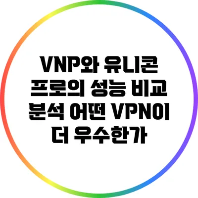 VNP와 유니콘 프로의 성능 비교 분석: 어떤 VPN이 더 우수한가?