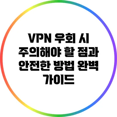 VPN 우회 시 주의해야 할 점과 안전한 방법 완벽 가이드
