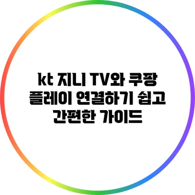 kt 지니 TV와 쿠팡 플레이 연결하기: 쉽고 간편한 가이드