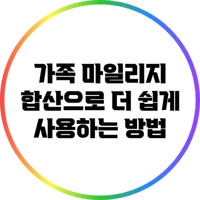 가족 마일리지 합산으로 더 쉽게 사용하는 방법