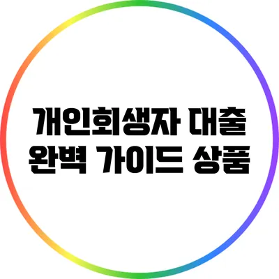 개인회생자 대출 완벽 가이드: 상품