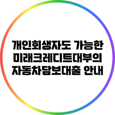 개인회생자도 가능한 미래크레디트대부의 자동차담보대출 안내