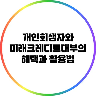 개인회생자와 미래크레디트대부의 혜택과 활용법