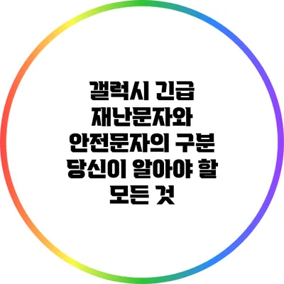 갤럭시 긴급 재난문자와 안전문자의 구분: 당신이 알아야 할 모든 것