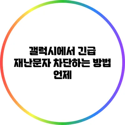 갤럭시에서 긴급 재난문자 차단하는 방법: 언제
