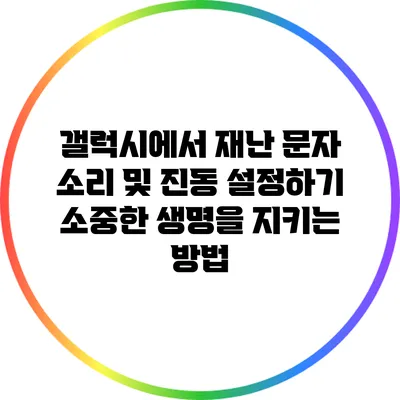 갤럭시에서 재난 문자 소리 및 진동 설정하기: 소중한 생명을 지키는 방법