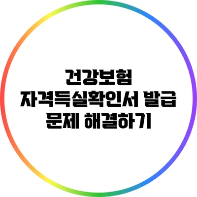 건강보험 자격득실확인서 발급 문제 해결하기