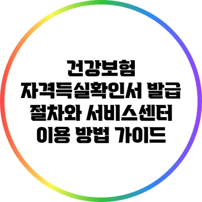 건강보험 자격득실확인서 발급 절차와 서비스센터 이용 방법 가이드