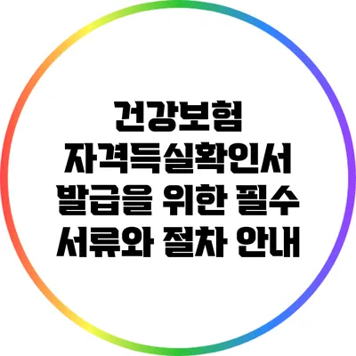 건강보험 자격득실확인서 발급을 위한 필수 서류와 절차 안내