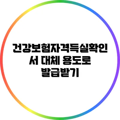 건강보험자격득실확인서 대체 용도로 발급받기