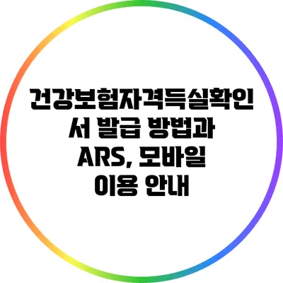 건강보험자격득실확인서 발급 방법과 ARS, 모바일 이용 안내