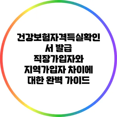 건강보험자격득실확인서 발급: 직장가입자와 지역가입자 차이에 대한 완벽 가이드