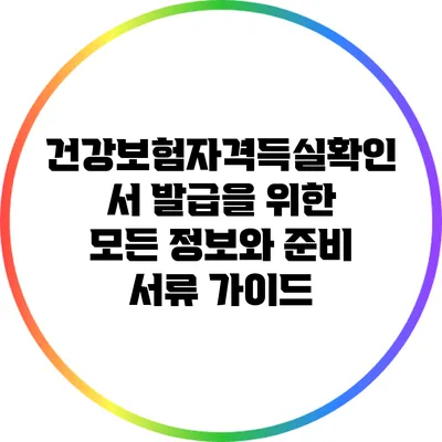 건강보험자격득실확인서 발급을 위한 모든 정보와 준비 서류 가이드