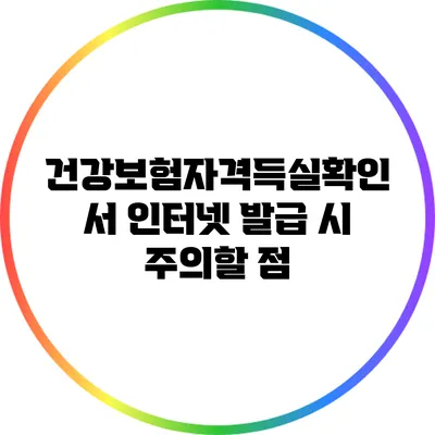 건강보험자격득실확인서 인터넷 발급 시 주의할 점
