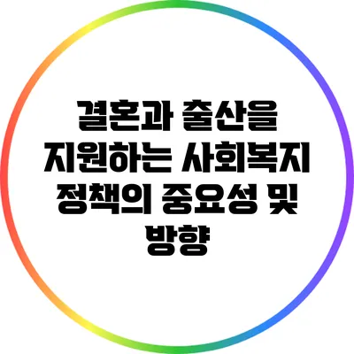 결혼과 출산을 지원하는 사회복지 정책의 중요성 및 방향