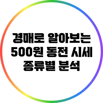 경매로 알아보는 500원 동전 시세: 종류별 분석