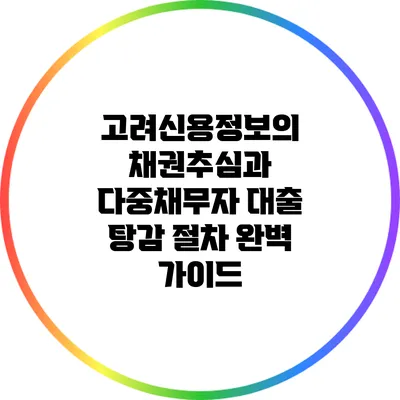 고려신용정보의 채권추심과 다중채무자 대출 탕감 절차 완벽 가이드