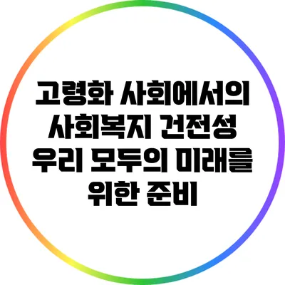 고령화 사회에서의 사회복지 건전성: 우리 모두의 미래를 위한 준비