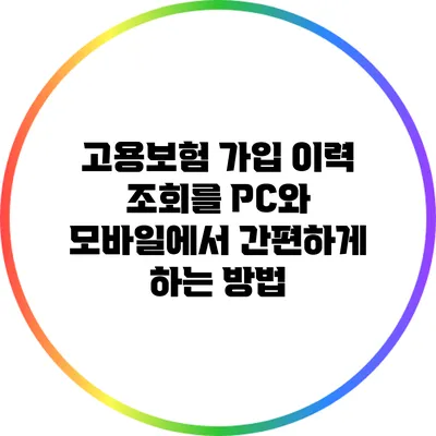고용보험 가입 이력 조회를 PC와 모바일에서 간편하게 하는 방법