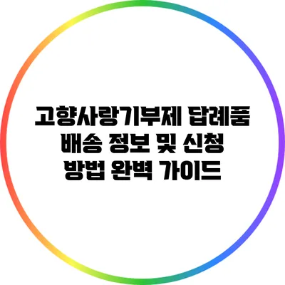 고향사랑기부제 답례품 배송 정보 및 신청 방법 완벽 가이드