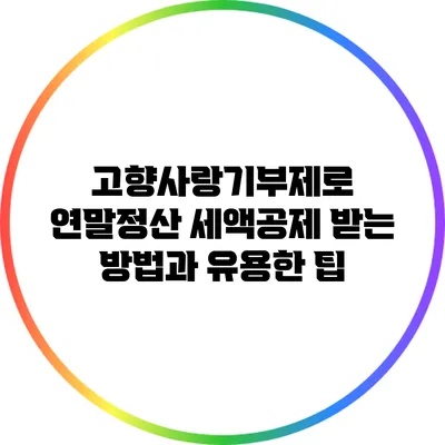 고향사랑기부제로 연말정산 세액공제 받는 방법과 유용한 팁