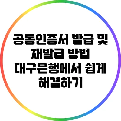 공동인증서 발급 및 재발급 방법: 대구은행에서 쉽게 해결하기