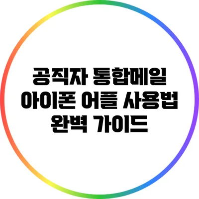 공직자 통합메일 아이폰 어플 사용법 완벽 가이드