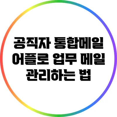 공직자 통합메일 어플로 업무 메일 관리하는 법