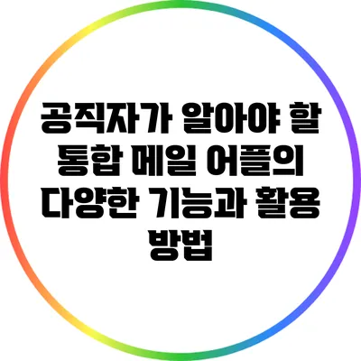 공직자가 알아야 할 통합 메일 어플의 다양한 기능과 활용 방법