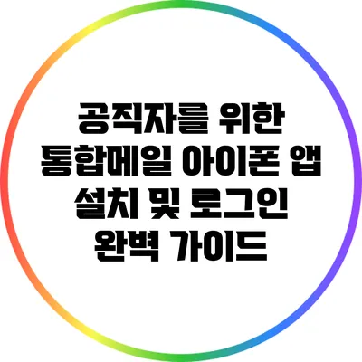 공직자를 위한 통합메일 아이폰 앱 설치 및 로그인 완벽 가이드