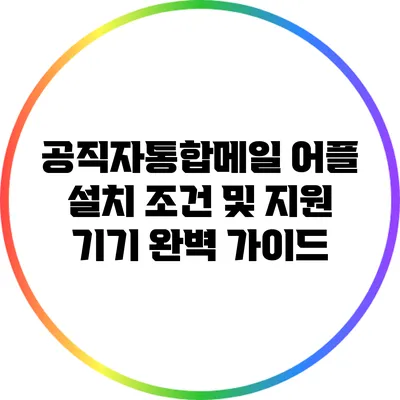 공직자통합메일 어플 설치 조건 및 지원 기기 완벽 가이드