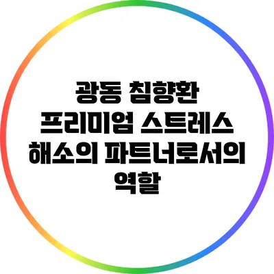 광동 침향환 프리미엄: 스트레스 해소의 파트너로서의 역할