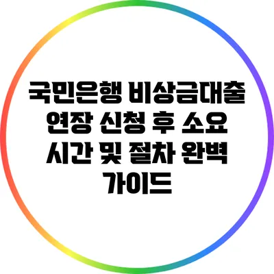 국민은행 비상금대출 연장 신청 후 소요 시간 및 절차 완벽 가이드