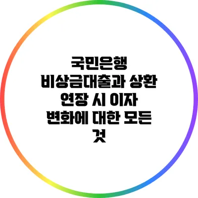 국민은행 비상금대출과 상환 연장 시 이자 변화에 대한 모든 것