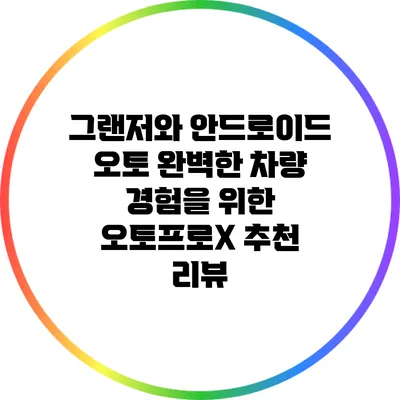 그랜저와 안드로이드 오토: 완벽한 차량 경험을 위한 오토프로X 추천 리뷰