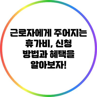 근로자에게 주어지는 휴가비, 신청 방법과 혜택을 알아보자!