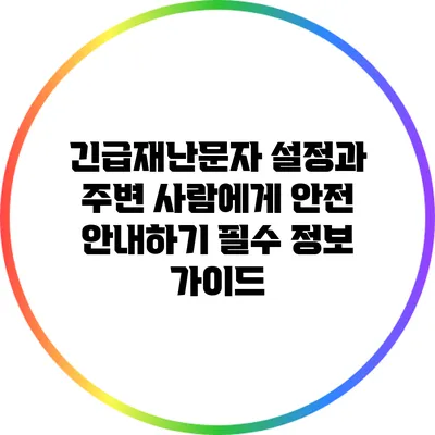 긴급재난문자 설정과 주변 사람에게 안전 안내하기: 필수 정보 가이드