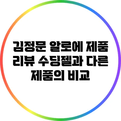 김정문 알로에 제품 리뷰: 수딩젤과 다른 제품의 비교