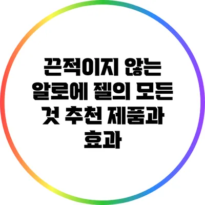 끈적이지 않는 알로에 젤의 모든 것: 추천 제품과 효과