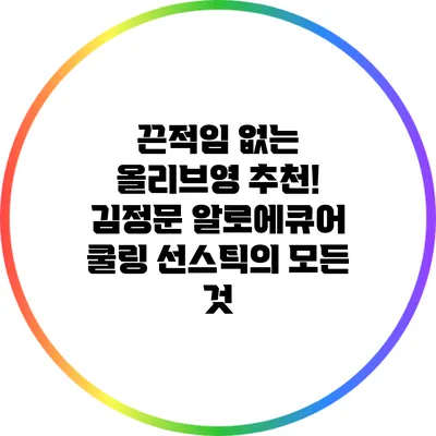 끈적임 없는 올리브영 추천! 김정문 알로에큐어 쿨링 선스틱의 모든 것