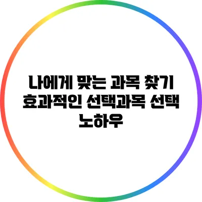 나에게 맞는 과목 찾기: 효과적인 선택과목 선택 노하우