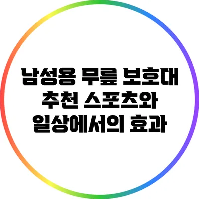 남성용 무릎 보호대 추천: 스포츠와 일상에서의 효과