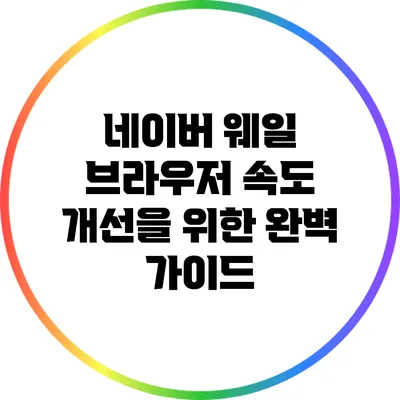 네이버 웨일 브라우저 속도 개선을 위한 완벽 가이드
