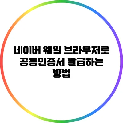 네이버 웨일 브라우저로 공동인증서 발급하는 방법