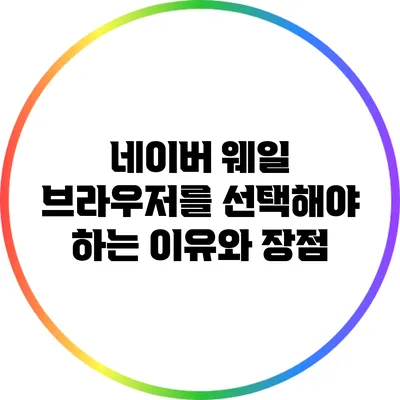 네이버 웨일 브라우저를 선택해야 하는 이유와 장점