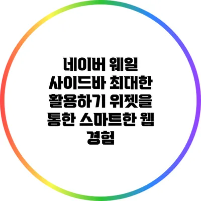 네이버 웨일 사이드바 최대한 활용하기: 위젯을 통한 스마트한 웹 경험